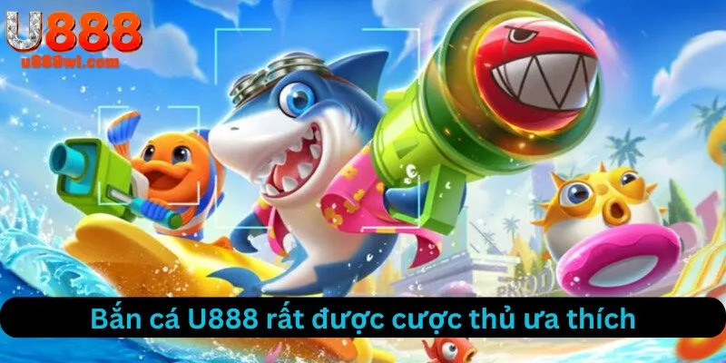 Bắn cá U888 rất được lòng người chơi